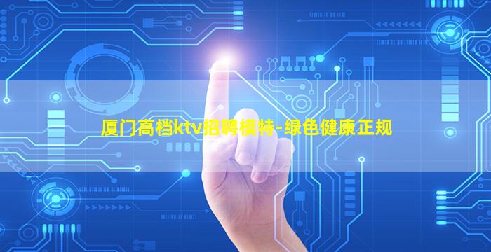 厦门高档ktv招聘模特-绿色健康正规
